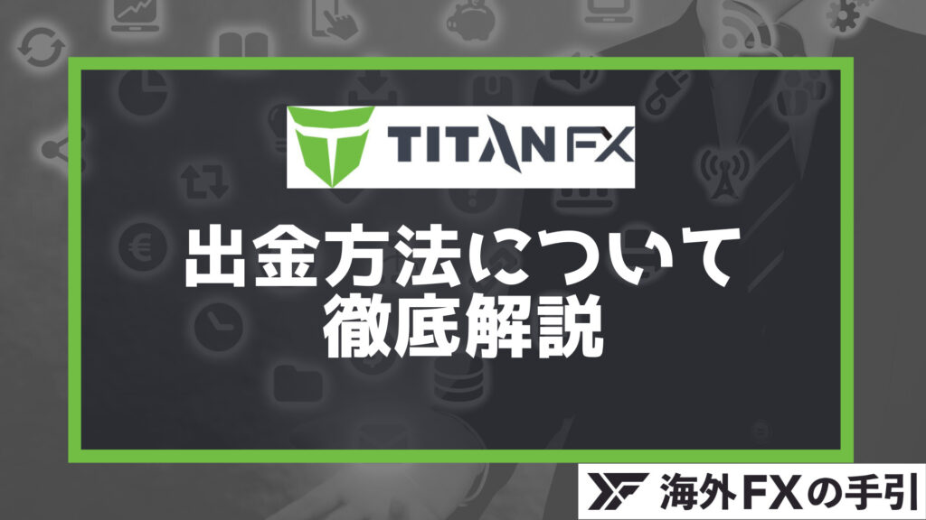 TitanFX（タイタンFX）の出金方法とは？手順・手数料・出金できない時の対処法を紹介
