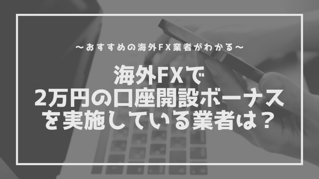 【2023年最新】海外FXの口座開設で2万円のボーナスが貰える業者3選！