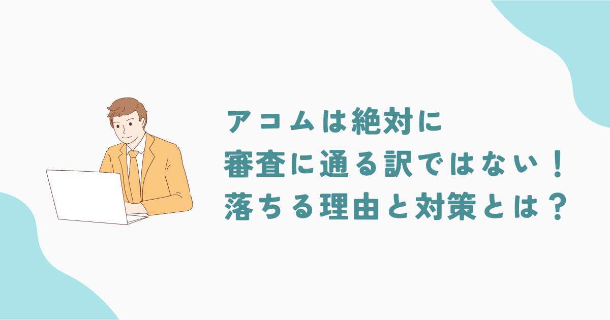 アコム(acom)は絶対審査に通る訳ではない！落ちる理由と対策をご紹介