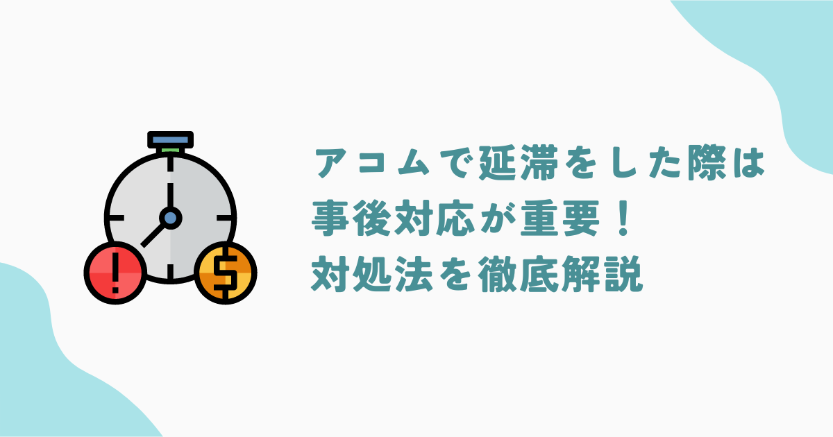 アコムで返済を延滞した際は事後対応が重要！延滞した際の影響と対処法を解説