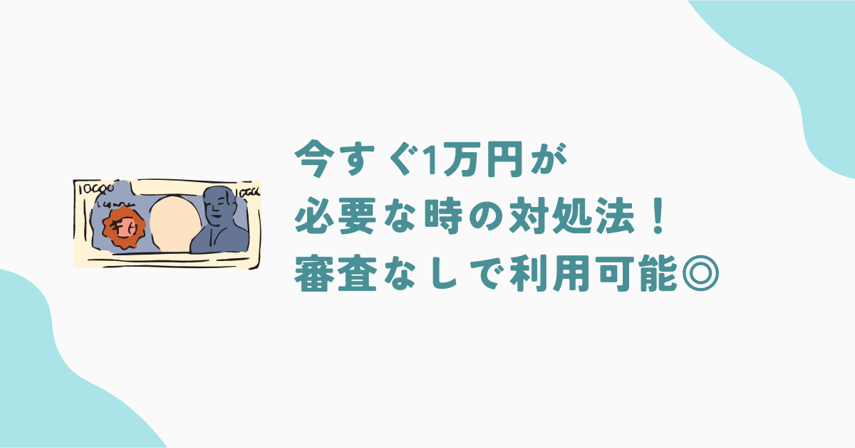 今すぐ1万円が必要なときの方法15選！審査なしや学生・主婦・無職が利用できる方法