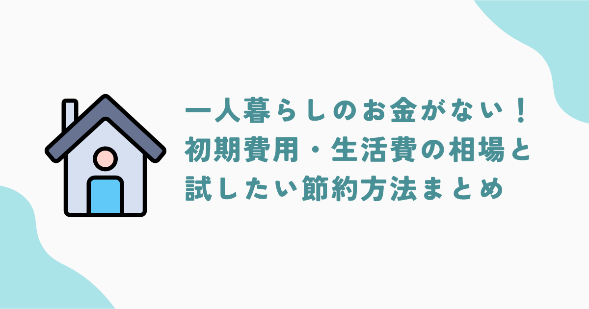 一人暮らしのお金がない！初期費用・生活費の相場と試したい節約方法7選をご紹介