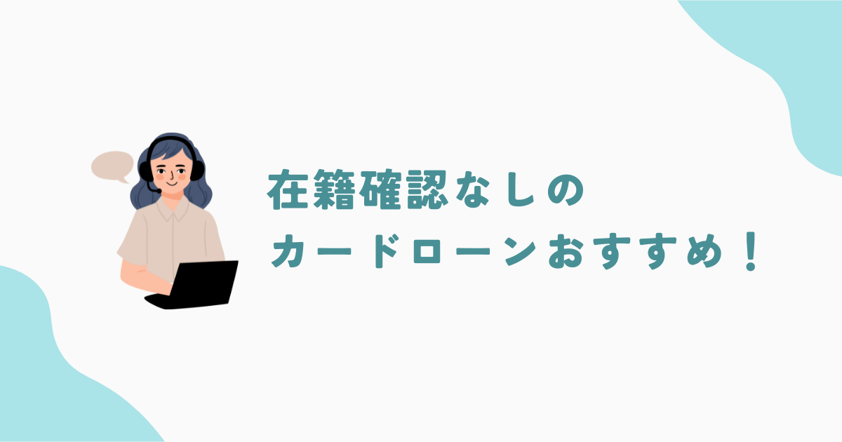 在籍確認なしのカードローンまとめ！職場への電話連絡なしでお金を借りたい方必見