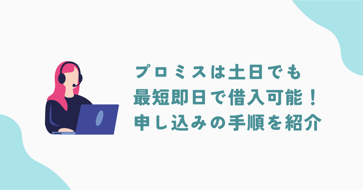 プロミスは土日でも最短即日で借入が可能！申し込みから借入までの手順も解説