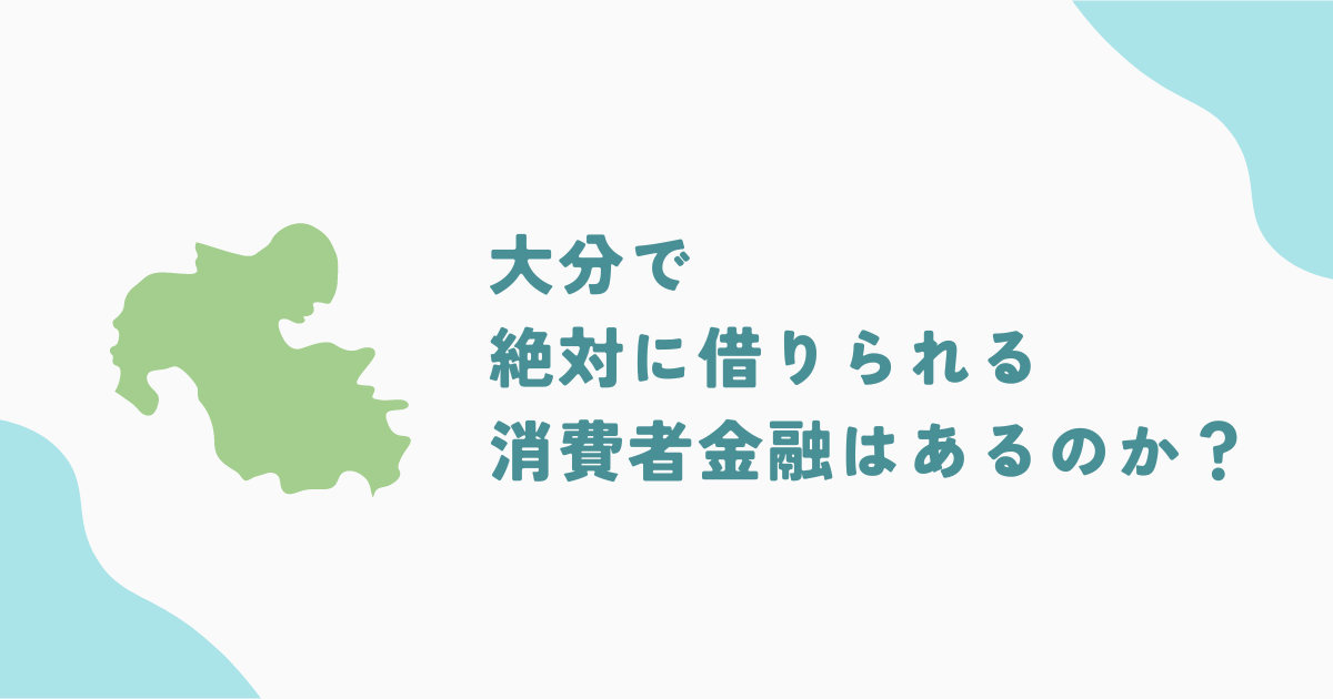 大分で絶対にお金を借りられるところとは？おすすめの街金や銀行を徹底解説！