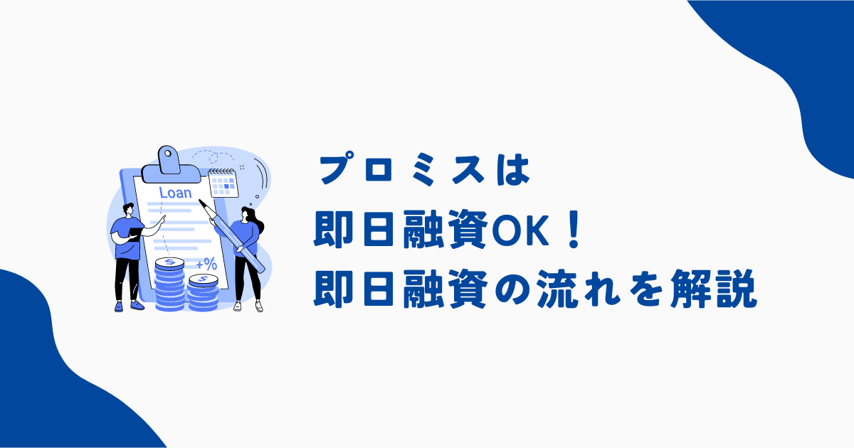 プロミスで即日融資は可能？審査時間・即日振込の流れや借入できない人の特徴も解説