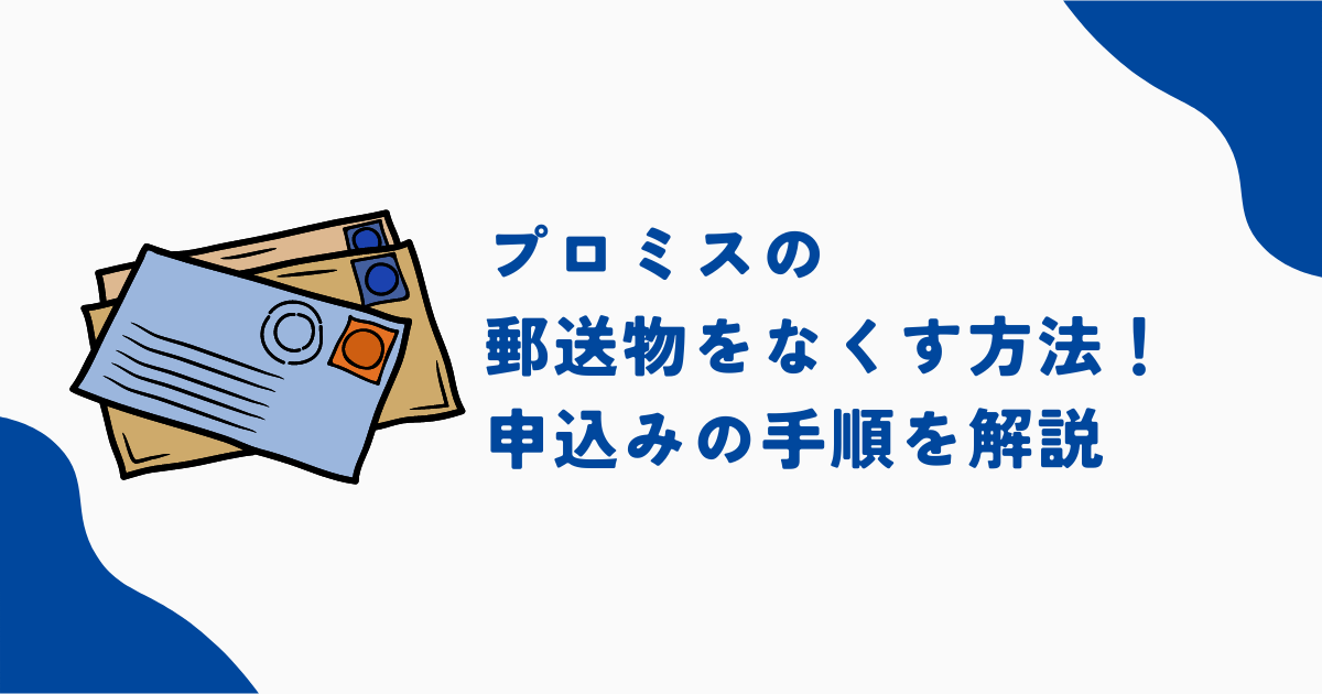 プロミスの郵送物をなくせる？郵送物の内容やなしにする際の手順を徹底解説！